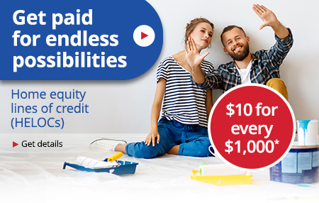 Get paid for endless possibilities - $10 for every $1000 - Home equity lines of credit (HELOC)